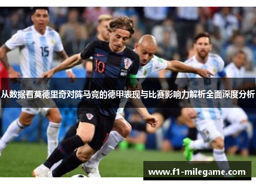 从数据看莫德里奇对阵马竞的德甲表现与比赛影响力解析全面深度分析 从数据看莫德里奇对阵马竞的德甲表现与比赛影响力解析全面深度分析