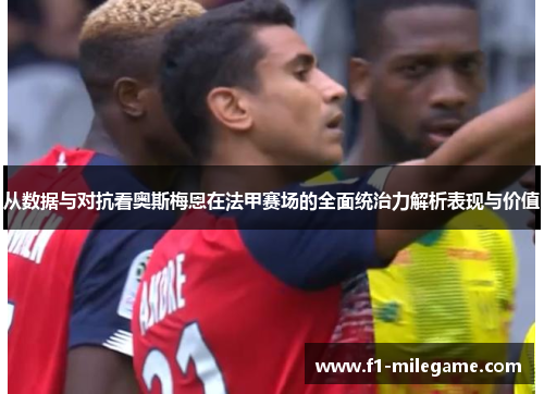 从数据与对抗看奥斯梅恩在法甲赛场的全面统治力解析表现与价值 从数据与对抗看奥斯梅恩在法甲赛场的全面统治力解析表现与价值