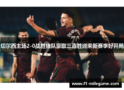 切尔西主场2-0战胜狼队豪取三连胜迎来新赛季好开局