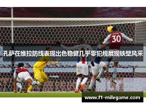 孔萨在维拉防线表现出色稳健几乎零犯规展现铁壁风采 孔萨在维拉防线表现出色稳健几乎零犯规展现铁壁风采