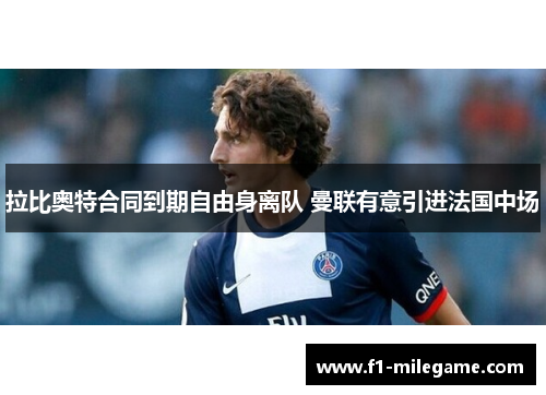 拉比奥特合同到期自由身离队 曼联有意引进法国中场