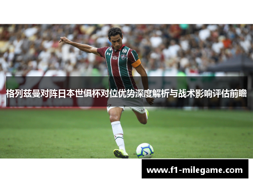 格列兹曼对阵日本世俱杯对位优势深度解析与战术影响评估前瞻