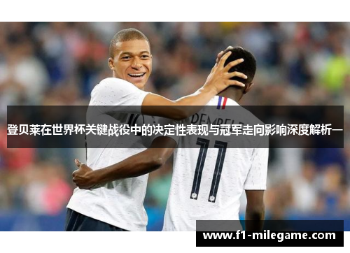 登贝莱在世界杯关键战役中的决定性表现与冠军走向影响深度解析一