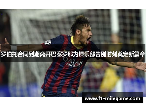 罗伯托合同到期离开巴塞罗那为俱乐部告别时刻奠定新篇章 罗伯托合同到期离开巴塞罗那为俱乐部告别时刻奠定新篇章