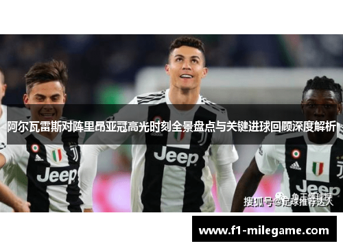 阿尔瓦雷斯对阵里昂亚冠高光时刻全景盘点与关键进球回顾深度解析