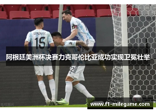 阿根廷美洲杯决赛力克哥伦比亚成功实现卫冕壮举