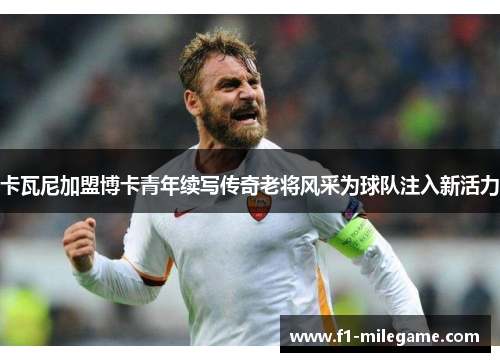 卡瓦尼加盟博卡青年续写传奇老将风采为球队注入新活力