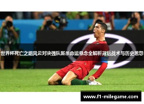 世界杯死亡之组风云对决强队厮杀命运悬念全解析背后战术与历史恩怨