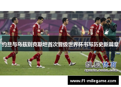 约旦与乌兹别克斯坦首次晋级世界杯书写历史新篇章