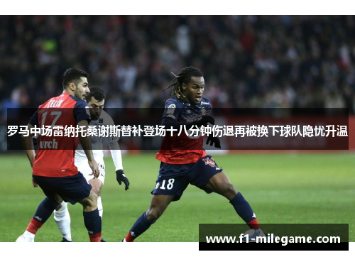 罗马中场雷纳托桑谢斯替补登场十八分钟伤退再被换下球队隐忧升温
