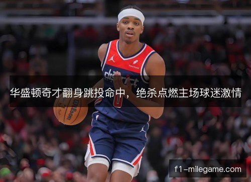 华盛顿奇才翻身跳投命中，绝杀点燃主场球迷激情