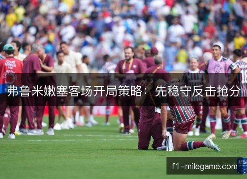 弗鲁米嫩塞客场开局策略：先稳守反击抢分