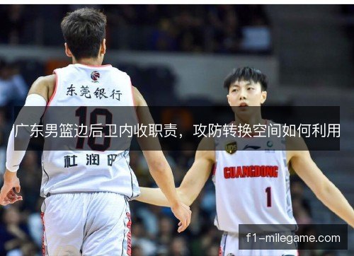 广东男篮边后卫内收职责,攻防转换空间如何利用 广东男篮边后卫内收职责,攻防转换空间如何利用