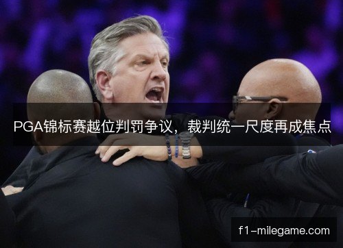 PGA锦标赛越位判罚争议，裁判统一尺度再成焦点